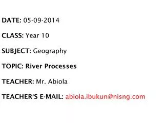 DATE: 05-09-2014 CLASS: Year 10 SUBJECT: Geography TOPIC: River Processes