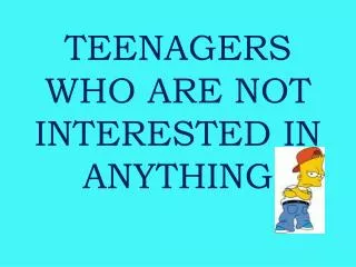TEENAGERS WHO ARE NOT INTERESTED IN ANYTHING
