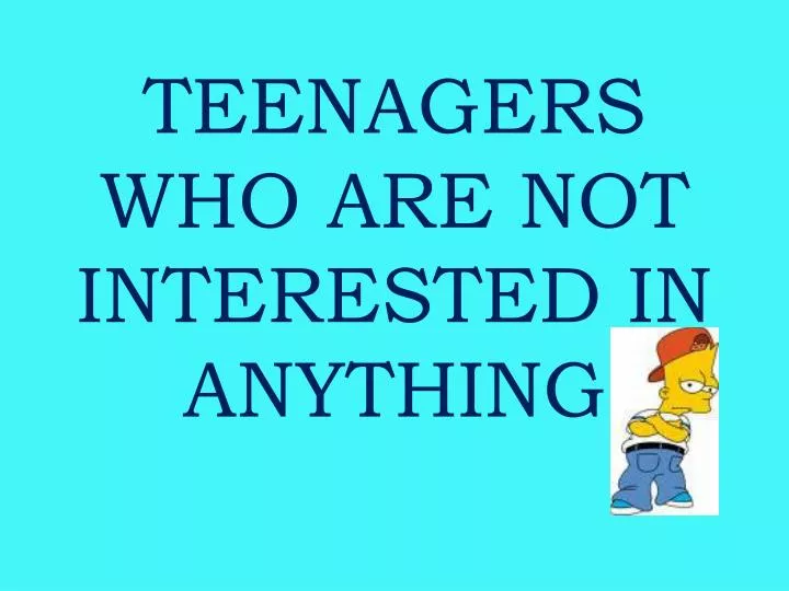 teenagers who are not interested in anything