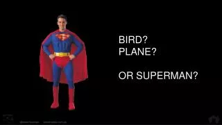 BIRD? PLANE? OR SUPERMAN?