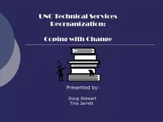 UNC Technical Services Reorganization: Coping with Change Presented by: Doug Stewart