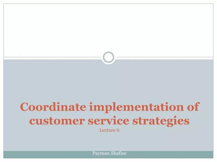 coordinate implementation of customer service strategies lecture 6 payman shafiee