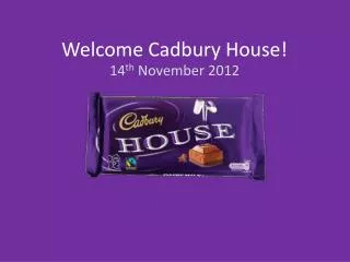 Welcome Cadbury House!