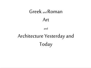 Greek and Roman Art and Architecture Yesterday and Today
