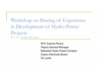 W.R. Asanka Perera Deputy General Manager Mahaweli Hydro Power Complex Ceylon Electricity Board