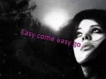 Easy come easy go - slide 1
