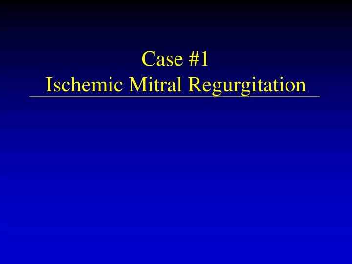 case 1 ischemic mitral regurgitation
