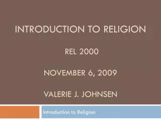 Introduction to Religion REL 2000 November 6, 2009 Valerie J. Johnsen