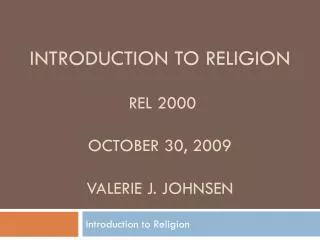 Introduction to Religion REL 2000 October 30, 2009 Valerie J. Johnsen