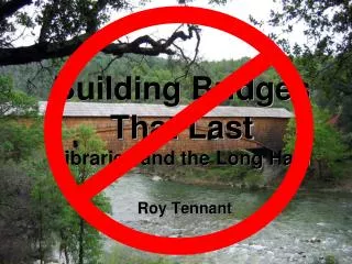 Building Bridges That Last Libraries and the Long Haul
