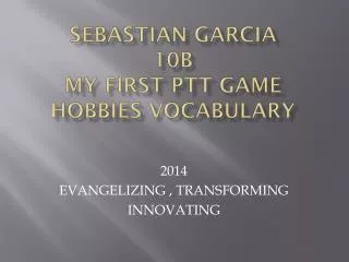 Sebastian Garcia 10B MY FIRST PTT GAME HOBBIES VOCABULARY