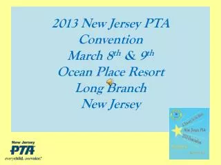 2013 New Jersey PTA Convention March 8 th &amp; 9 th Ocean Place Resort Long Branch New Jersey