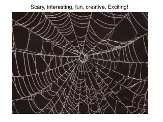Scary, interesting, fun, creative, Exciting!