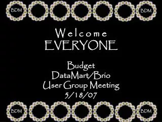 W e l c o m e EVERYONE Budget DataMart/Brio User Group Meeting 5/18/07