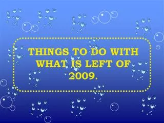 THINGS TO DO WITH WHAT IS LEFT OF 2009 .