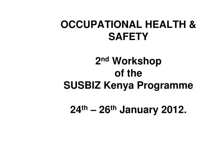 occupational health safety 2 nd workshop of the susbiz kenya programme 24 th 26 th january 2012