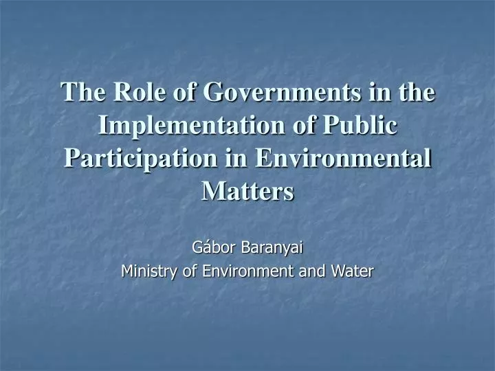 the role of governments in the i mplementation of p ublic p articipation in e nvironmental m atters