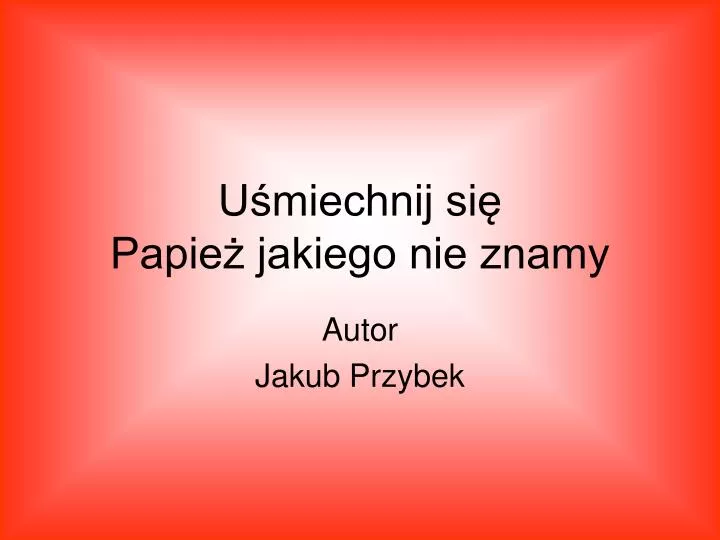 u miechnij si papie jakiego nie znamy