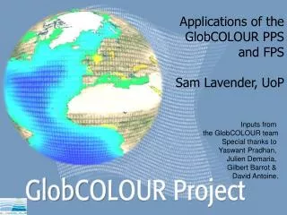 Applications of the GlobCOLOUR PPS and FPS Sam Lavender, UoP