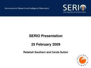 SERIO Presentation 25 February 2009 Rebekah Southern and Carole Sutton