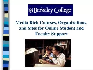 Media Rich Courses, Organizations, and Sites for Online Student and Faculty Support
