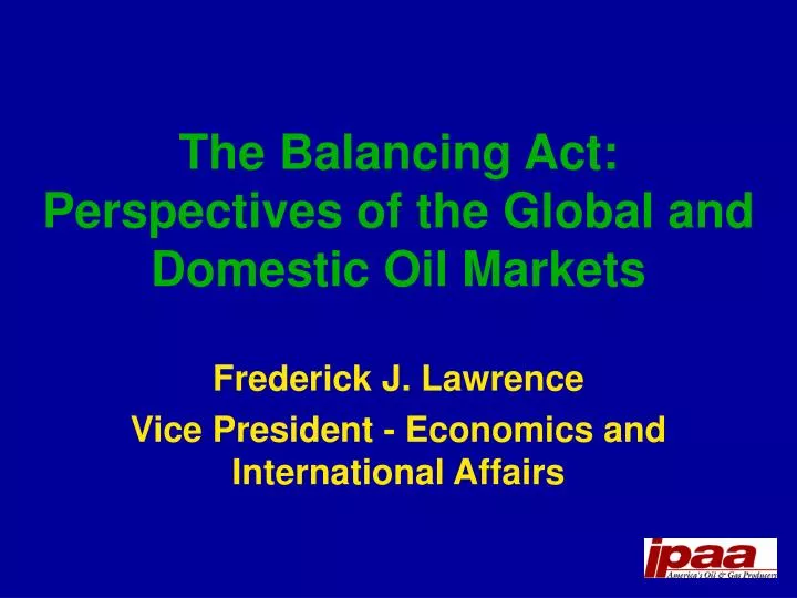 the balancing act perspectives of the global and domestic oil markets