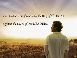 The Spiritual Transformation of the Body of Christ Begins in the Hearts of Our L eaders