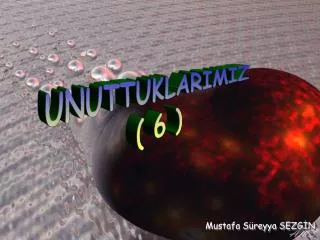 UNUTTUKLARIMIZ ( 6 )