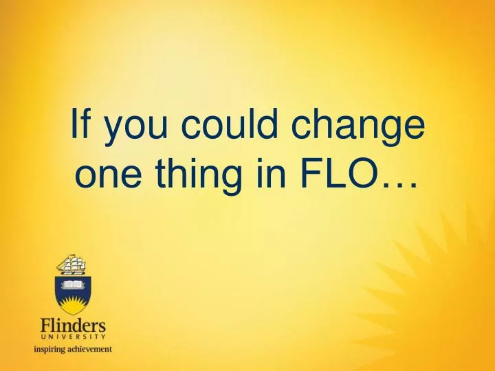 if you could change one thing in flo