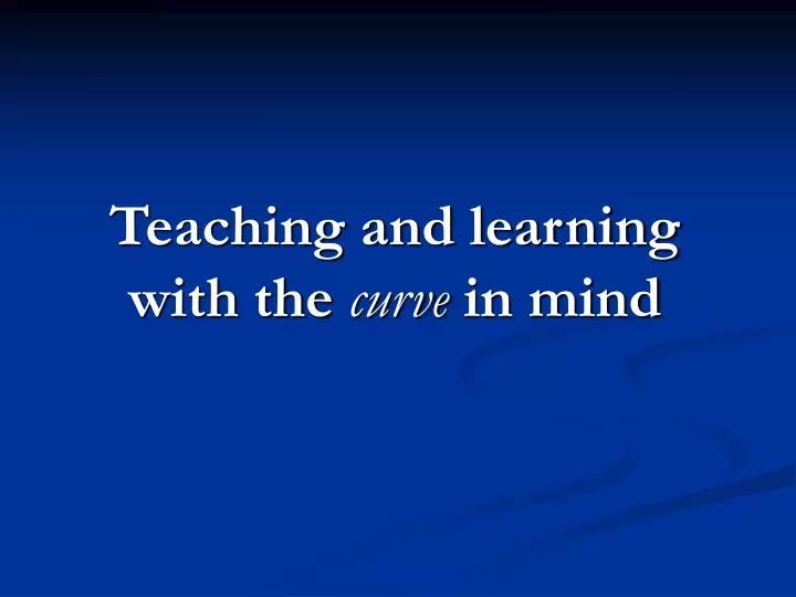 teaching and learning with the curve in mind