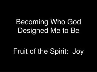 Becoming Who God Designed Me to Be Fruit of the Spirit: Joy