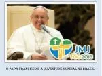 O Papa Francisco e a Juventude mundial no Brasil - slide 1