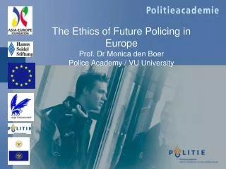The Ethics of Future Policing in Europe Prof. Dr Monica den Boer Police Academy / V U University