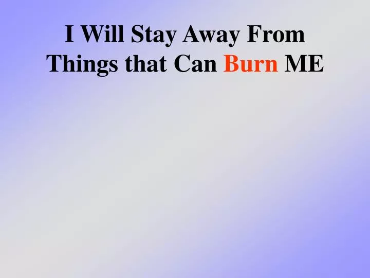 i will stay away from things that can burn me