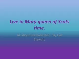 Live in Mary queen of Scots time.