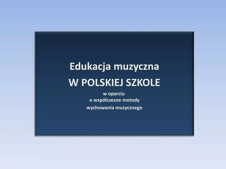 edukacja muzyczna w polskiej szkole w oparciu o wsp czesne metody wychowania muzycznego
