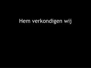 hem verkondigen wij
