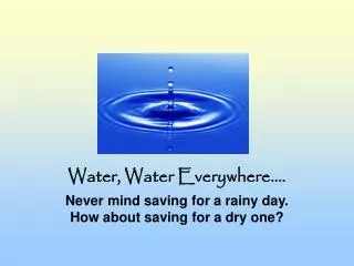 Water, Water Everywhere.... Never mind saving for a rainy day. How about saving for a dry one?