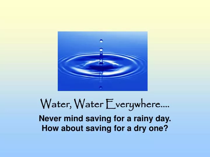 water water everywhere never mind saving for a rainy day how about saving for a dry one