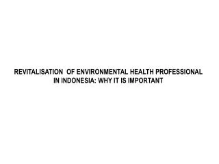 REVITALISATION OF ENVIRONMENTAL HEALTH PROFESSIONAL IN INDONESIA: WHY IT IS IMPORTANT