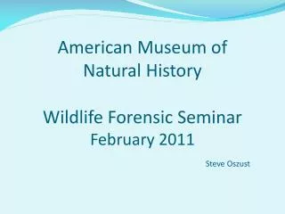 American Museum of Natural History Wildlife Forensic Seminar February 2011 Steve Oszust