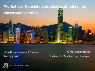 Workshop: Translating graduate attributes into classroom learning A/Prof Simon Barrie
