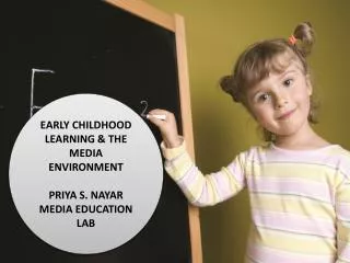 EARLY CHILDHOOD LEARNING &amp; THE MEDIA ENVIRONMENT PRIYA S. NAYAR MEDIA EDUCATION LAB