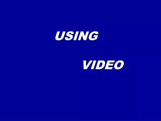 USING VIDEO