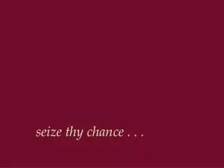 seize thy chance . . .