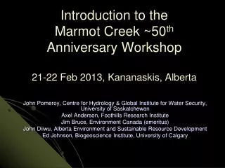 Introduction to the Marmot Creek ~50 th Anniversary Workshop 21-22 Feb 2013, Kananaskis, Alberta