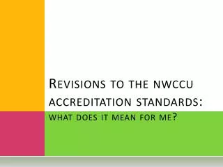 Revisions to the nwccu accreditation standards: what does it mean for me?