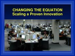 CHANGING THE EQUATION Scaling a Proven Innovation