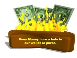 Does Money burn a hole in our wallet or purse.