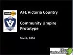Prototype Community Umpire Development - AFL Victoria Country (March 2014) - slide 1